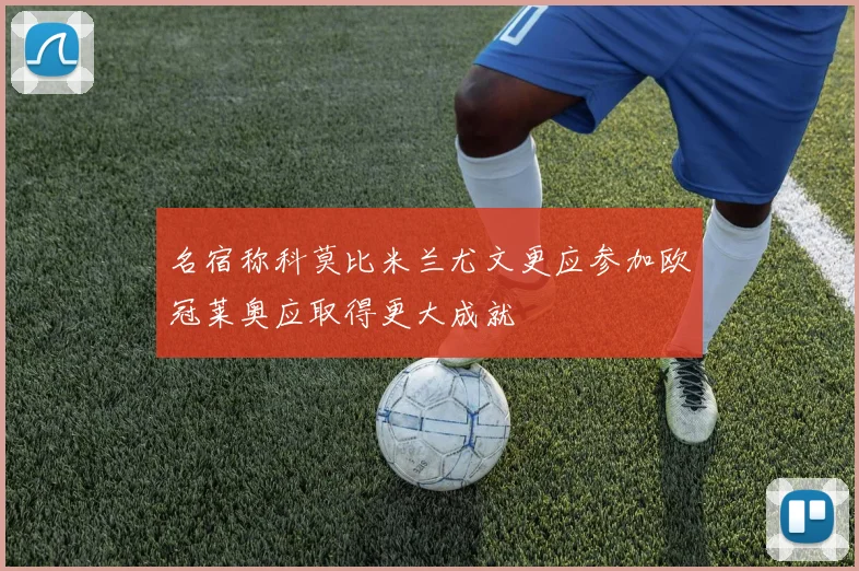 名宿称科莫比米兰尤文更应参加欧冠莱奥应取得更大成就