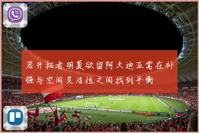 若开拓者明夏欲留阿夫迪亚需在补强与空间灵活性之间找到平衡