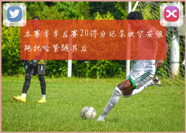 本赛季季后赛20得分记录坎宁安领跑托哈紧随其后