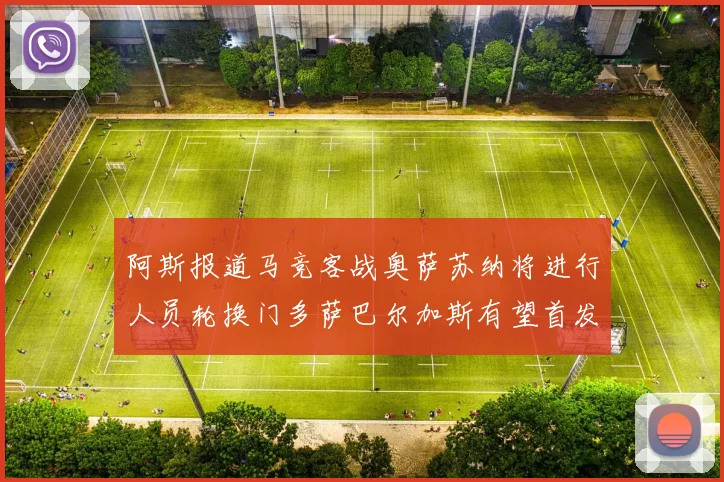 阿斯报道马竞客战奥萨苏纳将进行人员轮换门多萨巴尔加斯有望首发出场