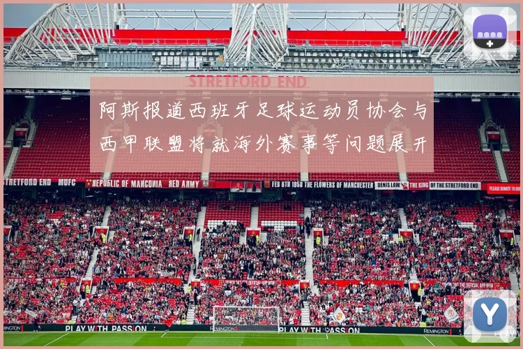 阿斯报道西班牙足球运动员协会与西甲联盟将就海外赛事等问题展开重要谈判